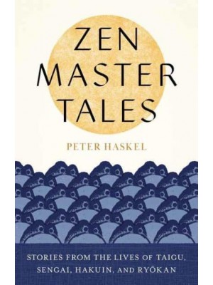 Zen Master Tales Stories from the Lives of Taigu, Sengai, Hakuin, and Ryokan