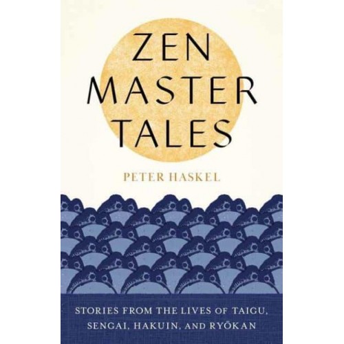 Zen Master Tales Stories from the Lives of Taigu, Sengai, Hakuin, and Ryokan