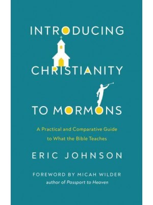 Introducing Christianity to Mormons A Practical and Comparative Guide to What the Bible Teaches