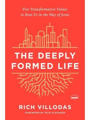 The Deeply Formed Life Five Transformative Values to Root Us in the Way of Jesus