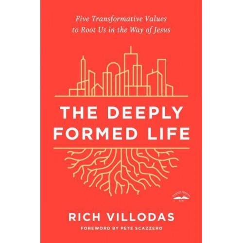 The Deeply Formed Life Five Transformative Values to Root Us in the Way of Jesus