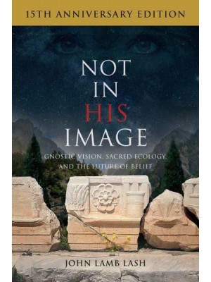 Not in His Image Gnostic Vision, Sacred Ecology, and the Future of Belief
