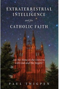 Extraterrestrial Intelligence and the Catholic Faith Are We Alone in the Universe With God and the Angels?