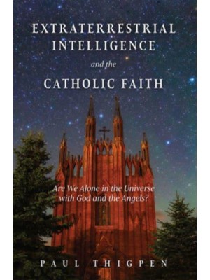 Extraterrestrial Intelligence and the Catholic Faith Are We Alone in the Universe With God and the Angels?