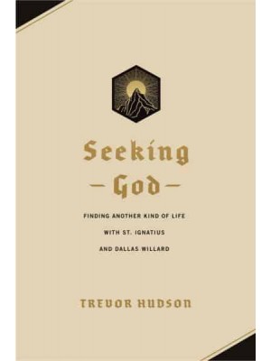 Seeking God Finding Another Kind of Life With St. Ignatius and Dallas Willard