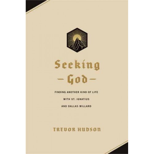 Seeking God Finding Another Kind of Life With St. Ignatius and Dallas Willard