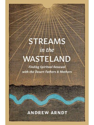 Streams in the Wasteland Finding Spiritual Renewal With the Desert Fathers and Mothers