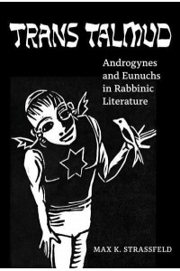 Trans Talmud Androgynes and Eunuchs in Rabbinic Literature