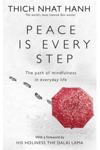 Peace Is Every Step The Path of Mindfulness in Everyday Life