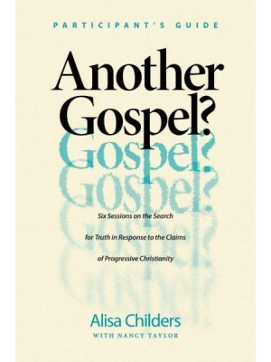 Another Gospel? Participant's Guide Six Sessions on the Search for Truth in Response to the Claims of Progressive Christianity