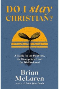 Do I Stay Christian? A Guide for the Doubters, the Disappointed and the Disillusioned