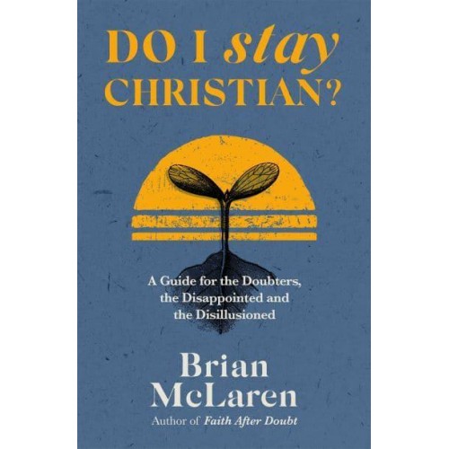 Do I Stay Christian? A Guide for the Doubters, the Disappointed and the Disillusioned