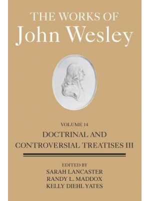The Works of John Wesley. Volume 14 Doctrinal and Controversial Treatises III
