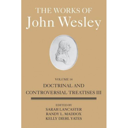 The Works of John Wesley. Volume 14 Doctrinal and Controversial Treatises III