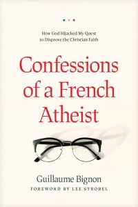 Confessions of a French Atheist How God Hijacked My Quest to Disprove the Christian Faith