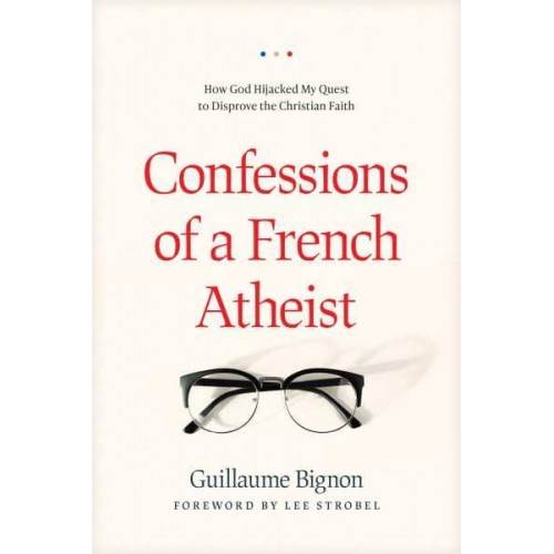 Confessions of a French Atheist How God Hijacked My Quest to Disprove the Christian Faith