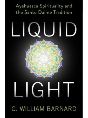 Liquid Light Ayahuasca Spirituality and the Santo Daime Tradition