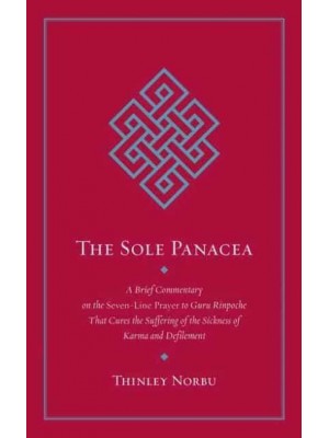 The Sole Panacea A Brief Commentary on the Seven-Line Prayer to Guru Rinpoche That Cures the Suffering of the Sickness of Karma and Defilement