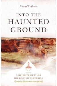 Into the Haunted Ground A Guide to Cutting the Root of Suffering : From the Tibetan Practice of Chöd