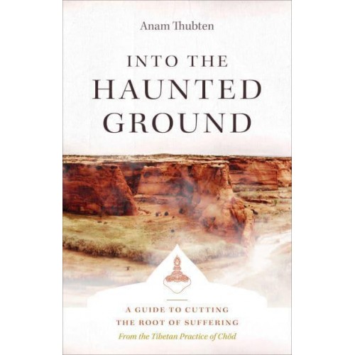 Into the Haunted Ground A Guide to Cutting the Root of Suffering : From the Tibetan Practice of Chöd