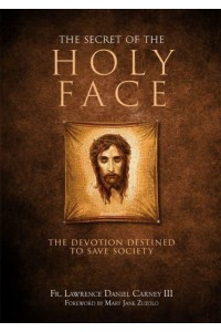 The Secret of the Holy Face The Devotion Destined to Save Society