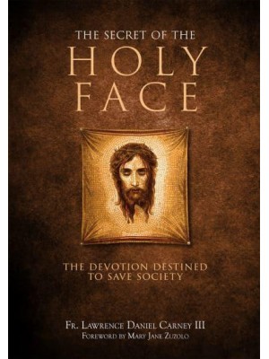 The Secret of the Holy Face The Devotion Destined to Save Society
