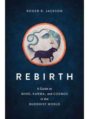 Rebirth A Guide to Mind, Karma, and Cosmos in the Buddhist World