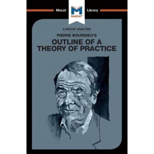 An Analysis of Pierre Bourdieu's Outline of a Theory of Practice - The Macat Library