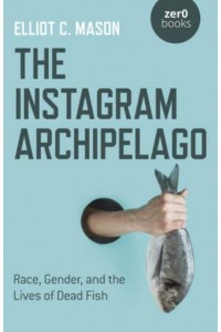 The Instagram Archipelago Race, Gender, and the Lives of Dead Fish