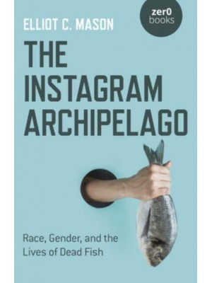 The Instagram Archipelago Race, Gender, and the Lives of Dead Fish