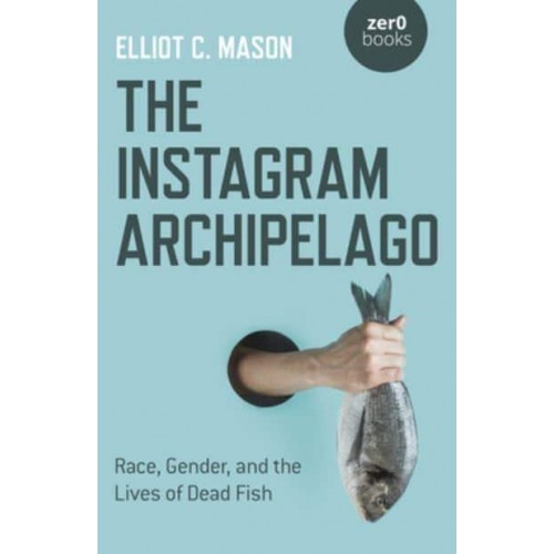 The Instagram Archipelago Race, Gender, and the Lives of Dead Fish