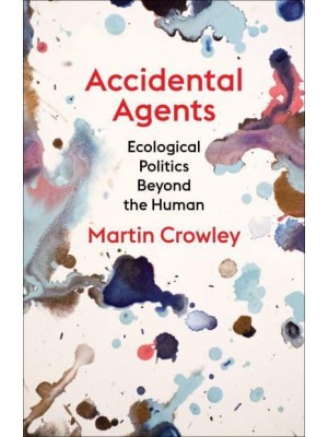 Accidental Agents Ecological Politics Beyond the Human - Insurrections