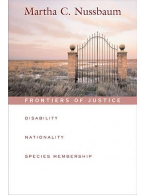 Frontiers of Justice Disability, Nationality, Species Membership - The Tanner Lectures on Human Values