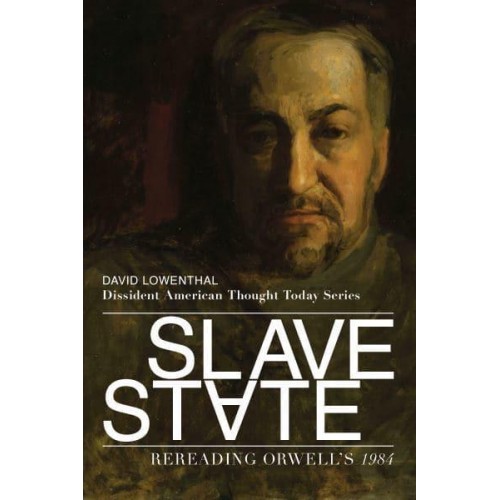 Slave State Rereading Orwell's 1984 - Dissident American Thought Today Series