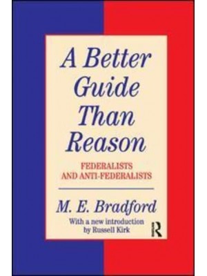 A Better Guide Than Reason Federalists and Anti-Federalists - Library of Conservative Thought