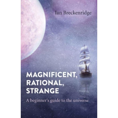 Magnificent, Rational, Strange A Beginner's Guide to the Universe