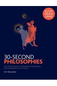 30-Second Philosophies The 50 Most Thought-Provoking Philosophies, Each Explained in Half a Minute - 30-Second