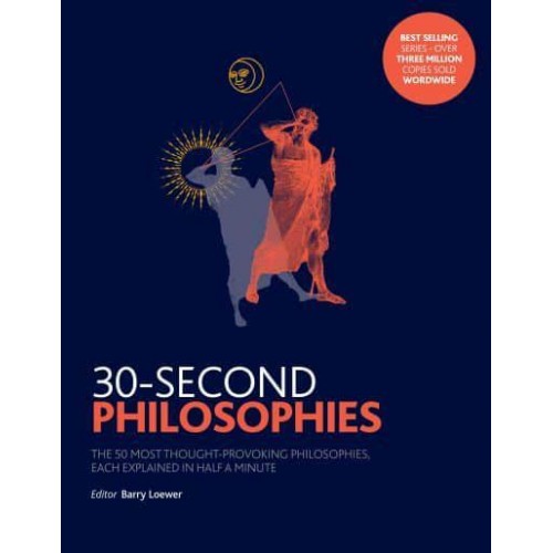 30-Second Philosophies The 50 Most Thought-Provoking Philosophies, Each Explained in Half a Minute - 30-Second