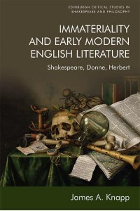 Immateriality and Early Modern English Literature Shakespeare, Donne, Herbert - Edinburgh Critical Studies in Shakespeare and Philosophy