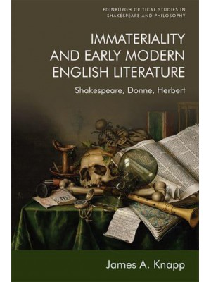 Immateriality and Early Modern English Literature Shakespeare, Donne, Herbert - Edinburgh Critical Studies in Shakespeare and Philosophy
