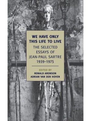 We Have Only This Life to Live The Selected Essays of Jean-Paul Sartre 1939-1975