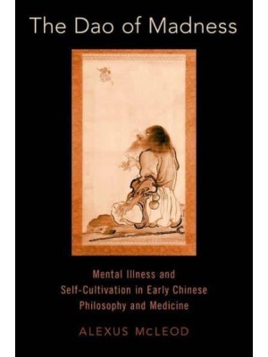 The Dao of Madness Mental Illness and Self-Cultivation in Early Chinese Philosophy and Medicine