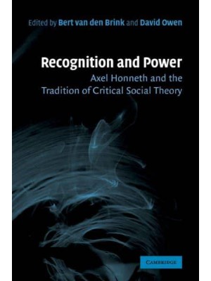 Recognition and Power: Axel Honneth and the Tradition of Critical Social Theory