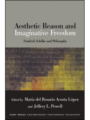 Aesthetic Reason and Imaginative Freedom Friedrich Schiller and Philosophy - SUNY Series in Contemporary Continental Philosophy