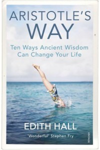 Aristotle's Way Ten Ways Ancient Wisdom Can Change Your Life