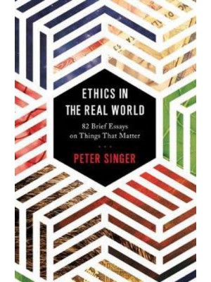 Ethics in the Real World 82 Brief Essays on Things That Matter