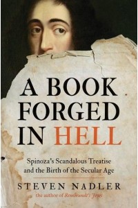 A Book Forged in Hell Spinoza's Scandalous Treatise and the Birth of the Secular Age