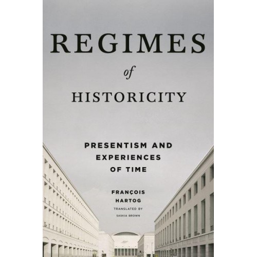 Regimes of Historicity Presentism and Experiences of Time - European Perspectives