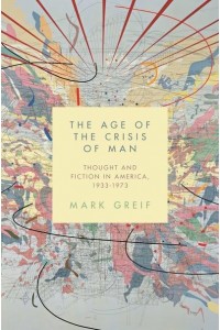 The Age of the Crisis of Man Thought and Fiction in America, 1933-1973