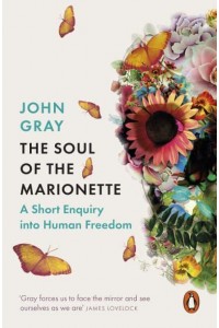 The Soul of the Marionette A Short Enquiry Into Human Freedom - Penguin Philosophy